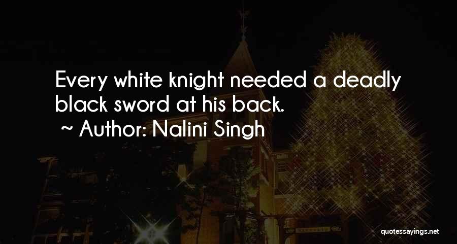 Nalini Singh Quotes: Every White Knight Needed A Deadly Black Sword At His Back.