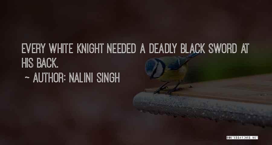 Nalini Singh Quotes: Every White Knight Needed A Deadly Black Sword At His Back.