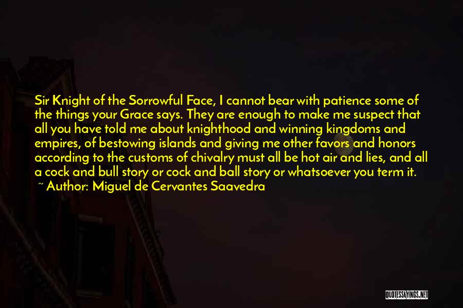 Miguel De Cervantes Saavedra Quotes: Sir Knight Of The Sorrowful Face, I Cannot Bear With Patience Some Of The Things Your Grace Says. They Are