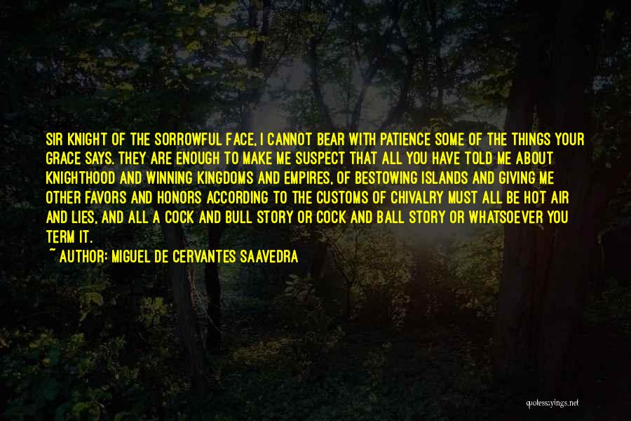 Miguel De Cervantes Saavedra Quotes: Sir Knight Of The Sorrowful Face, I Cannot Bear With Patience Some Of The Things Your Grace Says. They Are