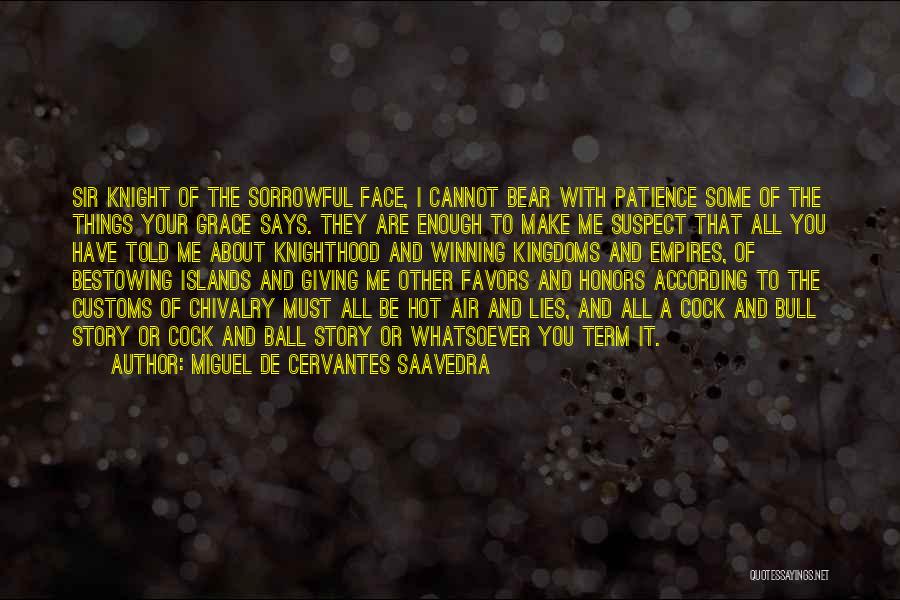 Miguel De Cervantes Saavedra Quotes: Sir Knight Of The Sorrowful Face, I Cannot Bear With Patience Some Of The Things Your Grace Says. They Are