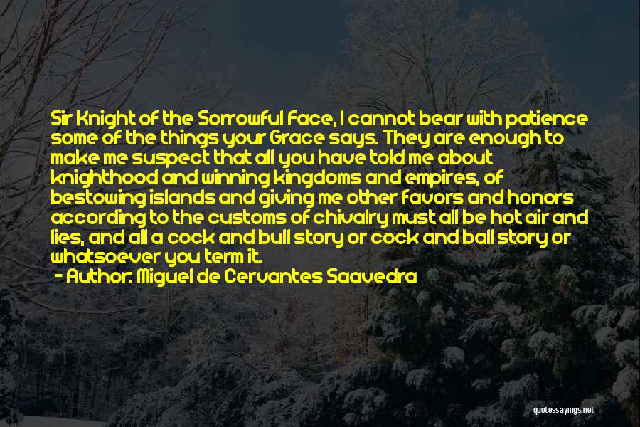 Miguel De Cervantes Saavedra Quotes: Sir Knight Of The Sorrowful Face, I Cannot Bear With Patience Some Of The Things Your Grace Says. They Are