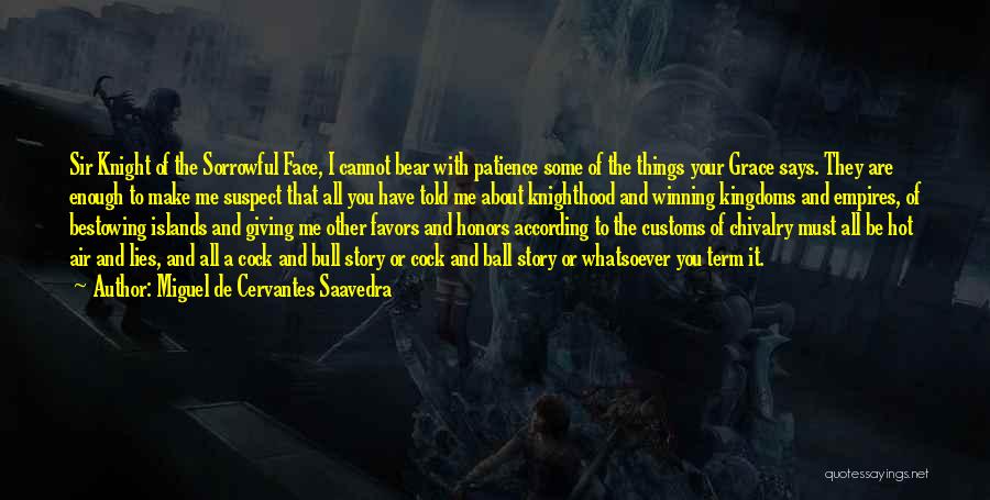 Miguel De Cervantes Saavedra Quotes: Sir Knight Of The Sorrowful Face, I Cannot Bear With Patience Some Of The Things Your Grace Says. They Are