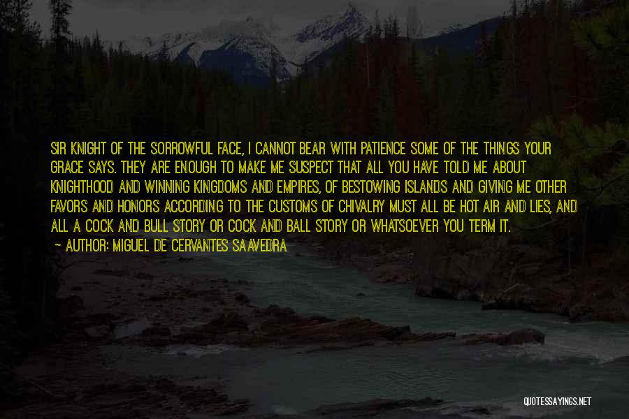 Miguel De Cervantes Saavedra Quotes: Sir Knight Of The Sorrowful Face, I Cannot Bear With Patience Some Of The Things Your Grace Says. They Are