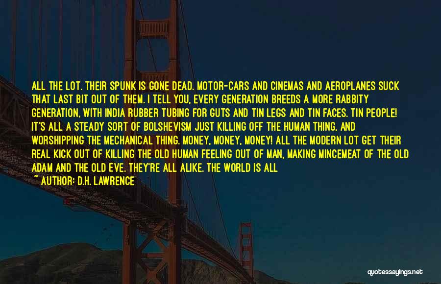 D.H. Lawrence Quotes: All The Lot. Their Spunk Is Gone Dead. Motor-cars And Cinemas And Aeroplanes Suck That Last Bit Out Of Them.