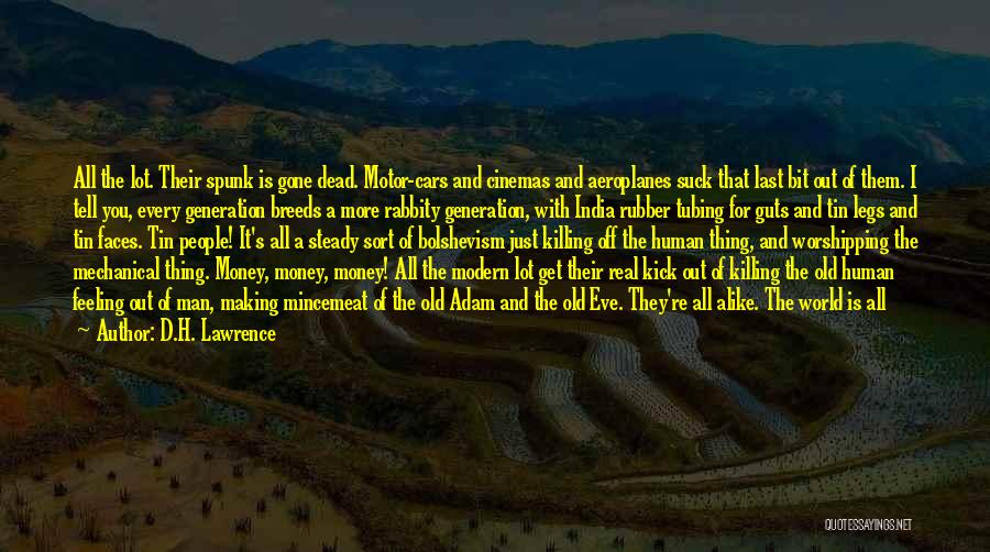 D.H. Lawrence Quotes: All The Lot. Their Spunk Is Gone Dead. Motor-cars And Cinemas And Aeroplanes Suck That Last Bit Out Of Them.