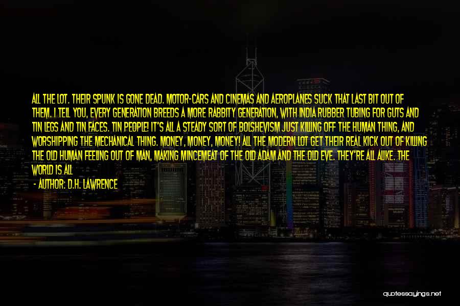 D.H. Lawrence Quotes: All The Lot. Their Spunk Is Gone Dead. Motor-cars And Cinemas And Aeroplanes Suck That Last Bit Out Of Them.