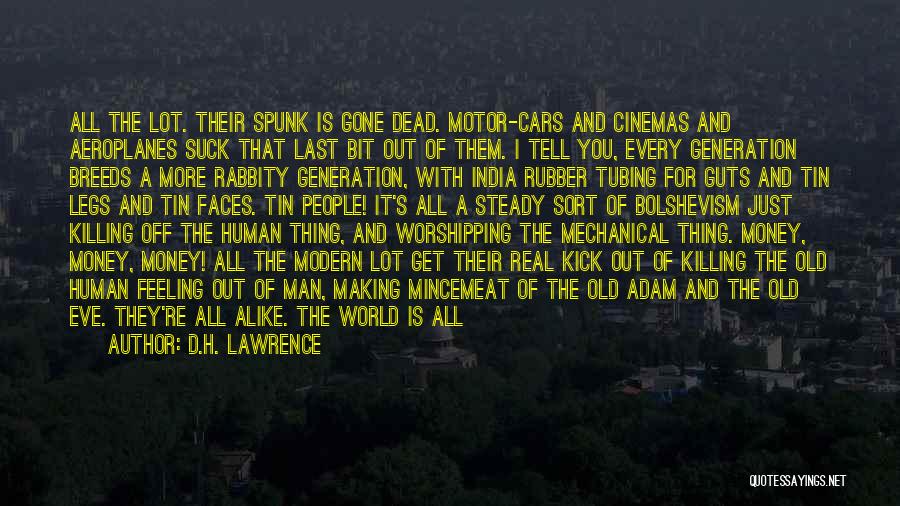 D.H. Lawrence Quotes: All The Lot. Their Spunk Is Gone Dead. Motor-cars And Cinemas And Aeroplanes Suck That Last Bit Out Of Them.