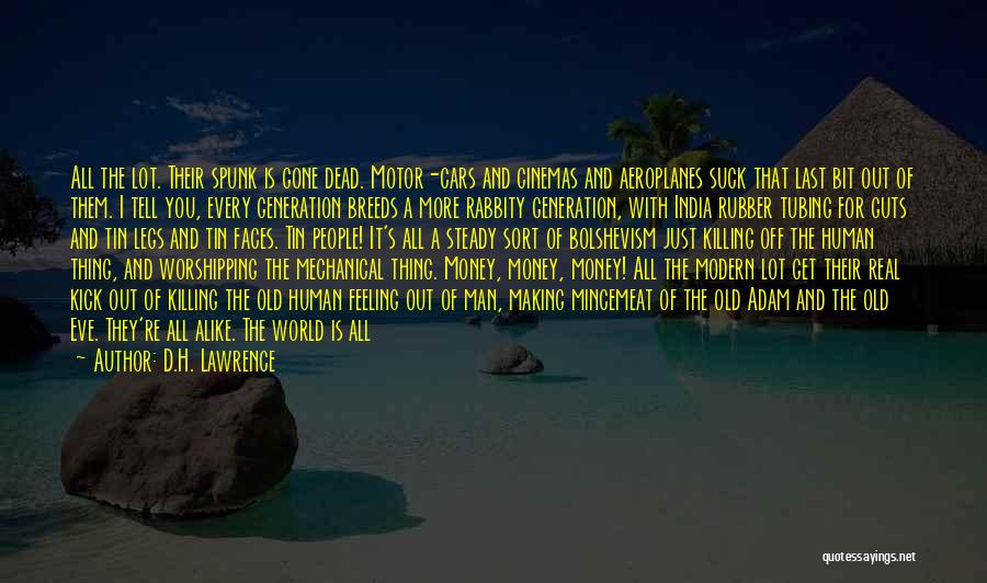 D.H. Lawrence Quotes: All The Lot. Their Spunk Is Gone Dead. Motor-cars And Cinemas And Aeroplanes Suck That Last Bit Out Of Them.