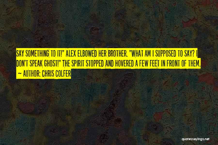 Chris Colfer Quotes: Say Something To It! Alex Elbowed Her Brother. What Am I Supposed To Say? I Don't Speak Ghost! The Spirit