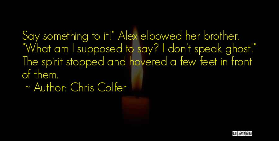Chris Colfer Quotes: Say Something To It! Alex Elbowed Her Brother. What Am I Supposed To Say? I Don't Speak Ghost! The Spirit