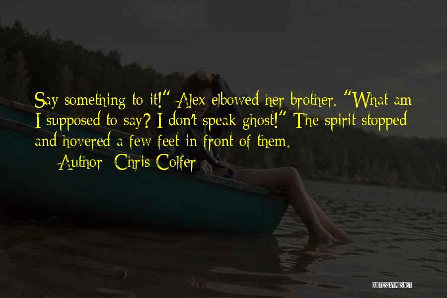 Chris Colfer Quotes: Say Something To It! Alex Elbowed Her Brother. What Am I Supposed To Say? I Don't Speak Ghost! The Spirit