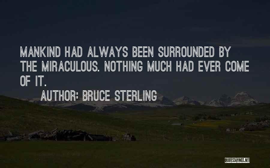 Bruce Sterling Quotes: Mankind Had Always Been Surrounded By The Miraculous. Nothing Much Had Ever Come Of It.
