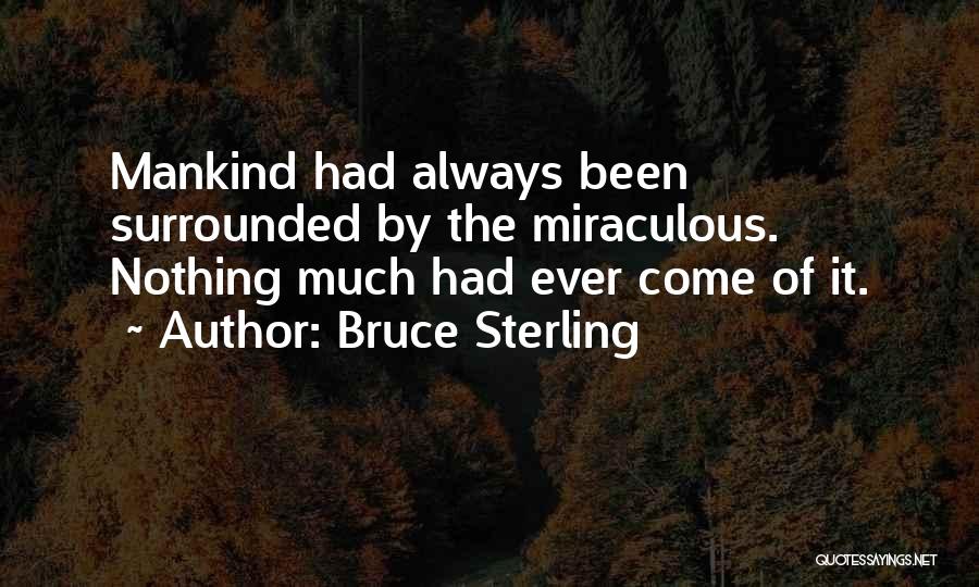 Bruce Sterling Quotes: Mankind Had Always Been Surrounded By The Miraculous. Nothing Much Had Ever Come Of It.