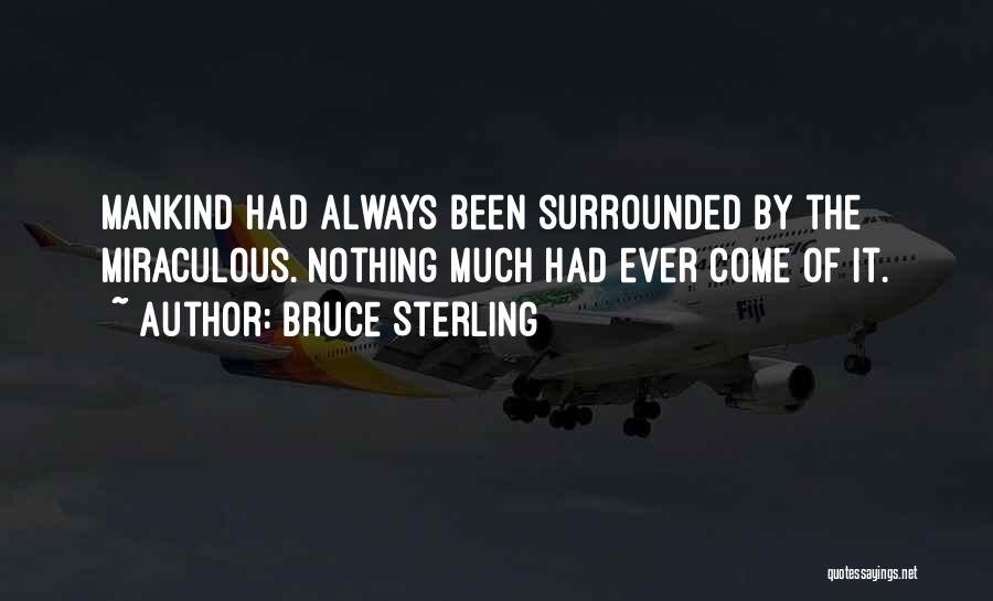 Bruce Sterling Quotes: Mankind Had Always Been Surrounded By The Miraculous. Nothing Much Had Ever Come Of It.