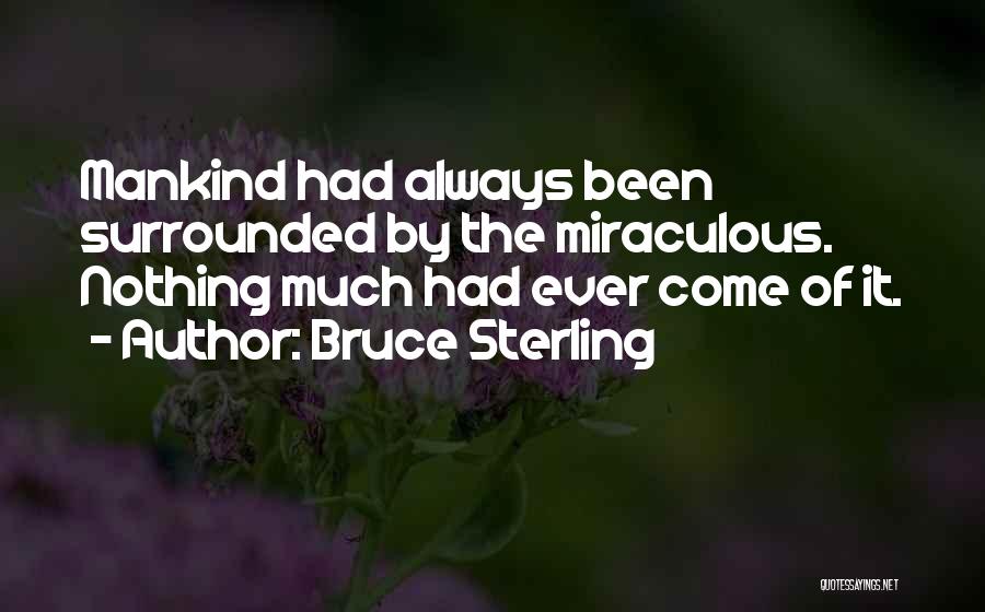 Bruce Sterling Quotes: Mankind Had Always Been Surrounded By The Miraculous. Nothing Much Had Ever Come Of It.