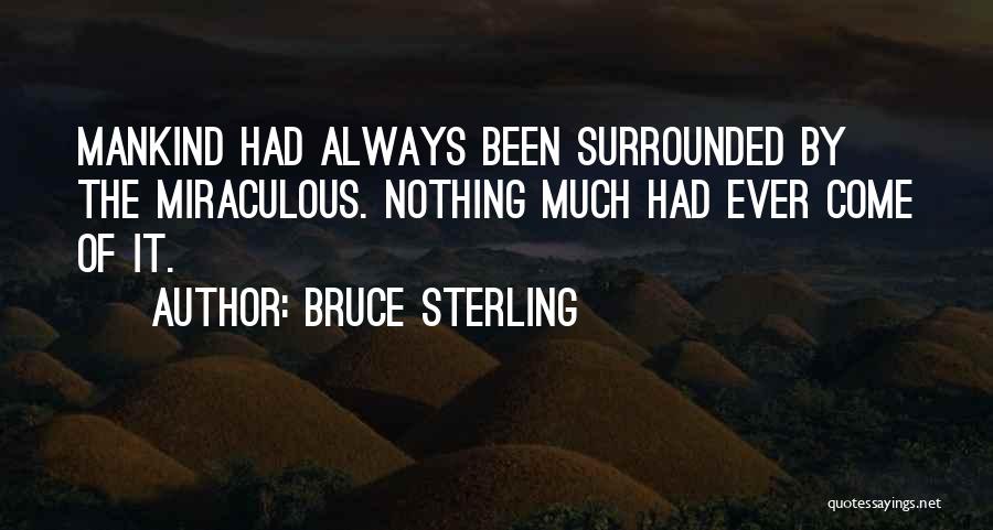 Bruce Sterling Quotes: Mankind Had Always Been Surrounded By The Miraculous. Nothing Much Had Ever Come Of It.