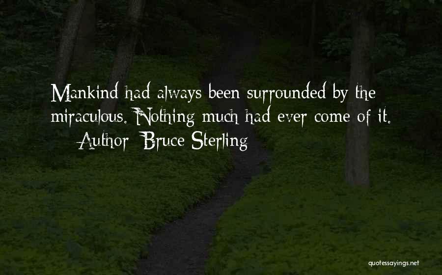 Bruce Sterling Quotes: Mankind Had Always Been Surrounded By The Miraculous. Nothing Much Had Ever Come Of It.