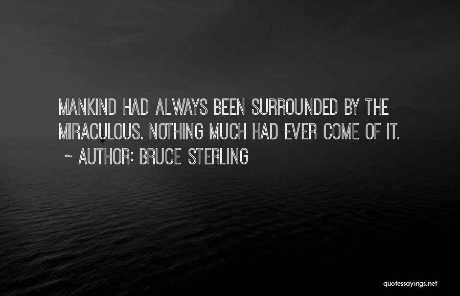 Bruce Sterling Quotes: Mankind Had Always Been Surrounded By The Miraculous. Nothing Much Had Ever Come Of It.
