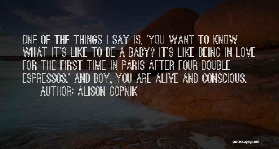 Alison Gopnik Quotes: One Of The Things I Say Is, 'you Want To Know What It's Like To Be A Baby? It's Like
