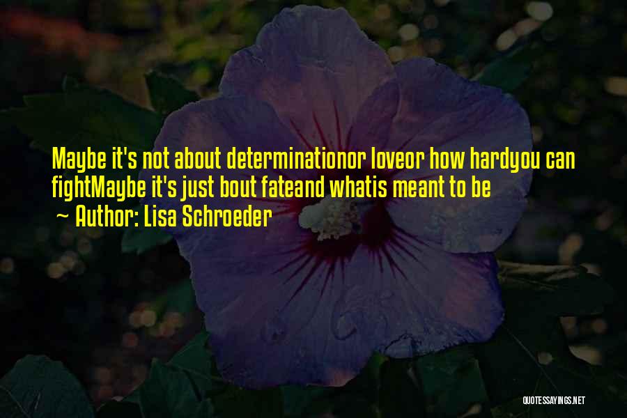 Lisa Schroeder Quotes: Maybe It's Not About Determinationor Loveor How Hardyou Can Fightmaybe It's Just Bout Fateand Whatis Meant To Be