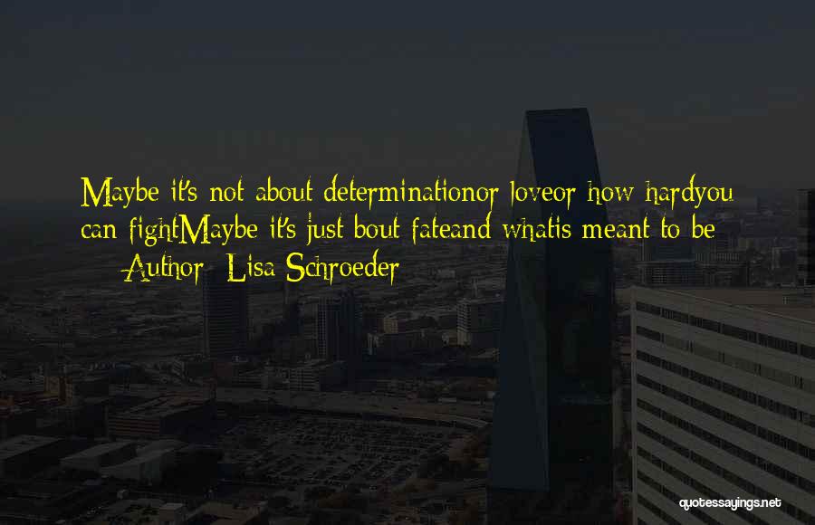 Lisa Schroeder Quotes: Maybe It's Not About Determinationor Loveor How Hardyou Can Fightmaybe It's Just Bout Fateand Whatis Meant To Be