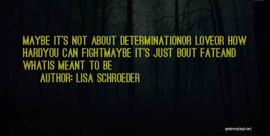 Lisa Schroeder Quotes: Maybe It's Not About Determinationor Loveor How Hardyou Can Fightmaybe It's Just Bout Fateand Whatis Meant To Be
