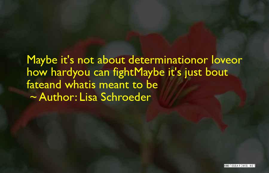Lisa Schroeder Quotes: Maybe It's Not About Determinationor Loveor How Hardyou Can Fightmaybe It's Just Bout Fateand Whatis Meant To Be