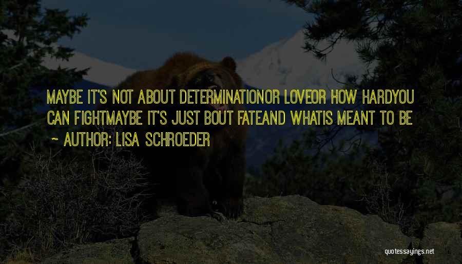 Lisa Schroeder Quotes: Maybe It's Not About Determinationor Loveor How Hardyou Can Fightmaybe It's Just Bout Fateand Whatis Meant To Be