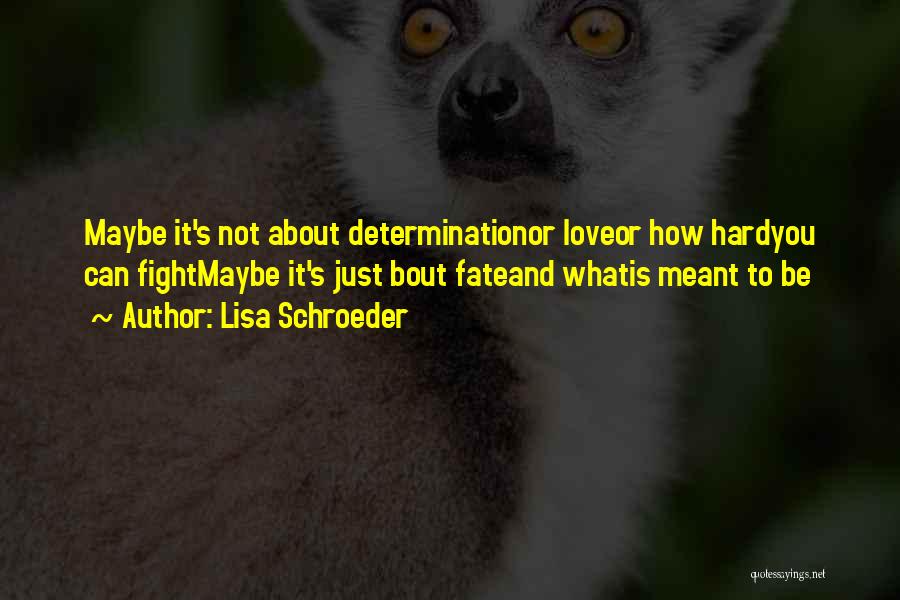 Lisa Schroeder Quotes: Maybe It's Not About Determinationor Loveor How Hardyou Can Fightmaybe It's Just Bout Fateand Whatis Meant To Be