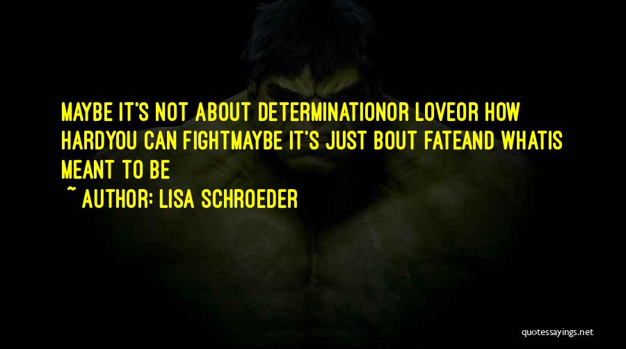 Lisa Schroeder Quotes: Maybe It's Not About Determinationor Loveor How Hardyou Can Fightmaybe It's Just Bout Fateand Whatis Meant To Be