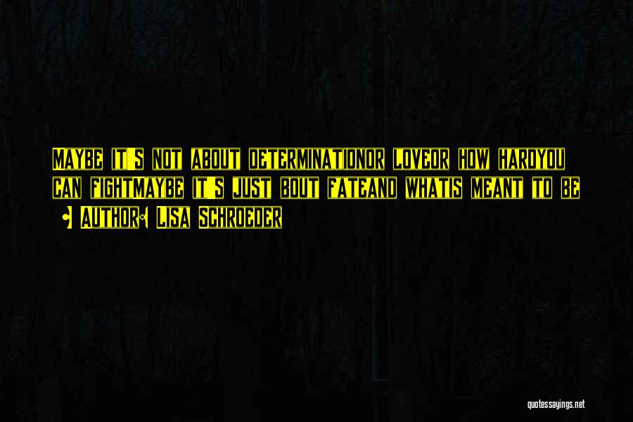 Lisa Schroeder Quotes: Maybe It's Not About Determinationor Loveor How Hardyou Can Fightmaybe It's Just Bout Fateand Whatis Meant To Be