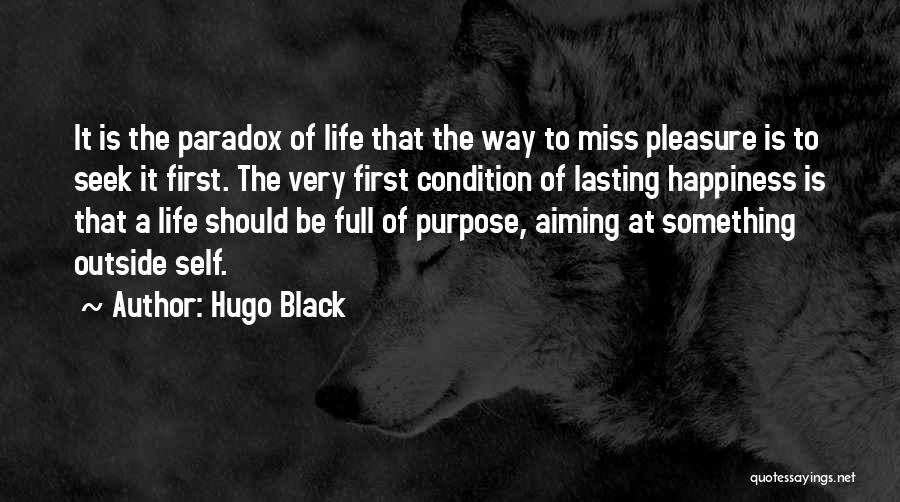 Hugo Black Quotes: It Is The Paradox Of Life That The Way To Miss Pleasure Is To Seek It First. The Very First