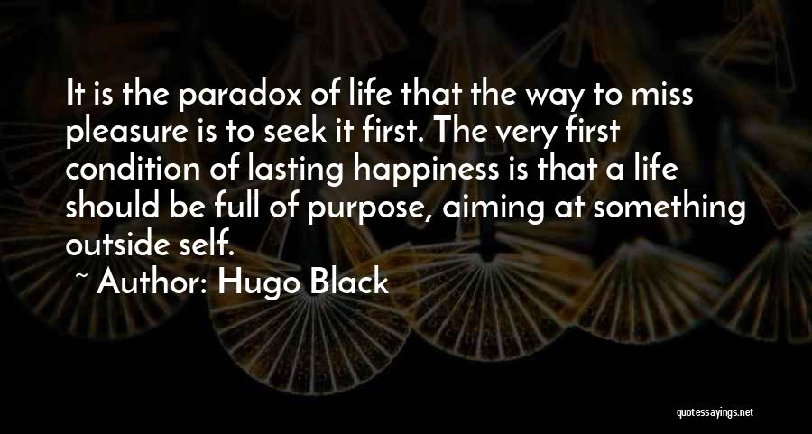 Hugo Black Quotes: It Is The Paradox Of Life That The Way To Miss Pleasure Is To Seek It First. The Very First