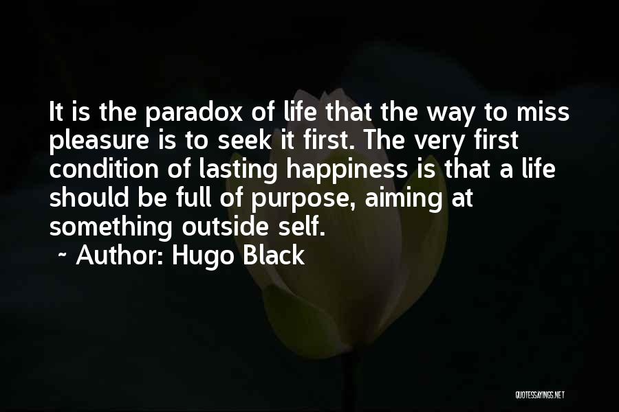 Hugo Black Quotes: It Is The Paradox Of Life That The Way To Miss Pleasure Is To Seek It First. The Very First