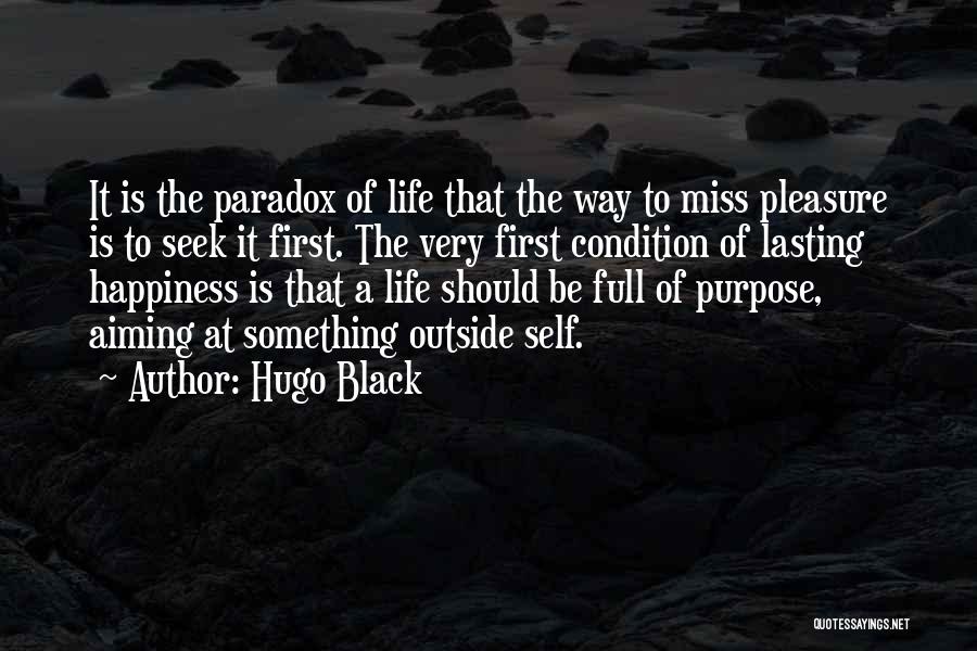 Hugo Black Quotes: It Is The Paradox Of Life That The Way To Miss Pleasure Is To Seek It First. The Very First