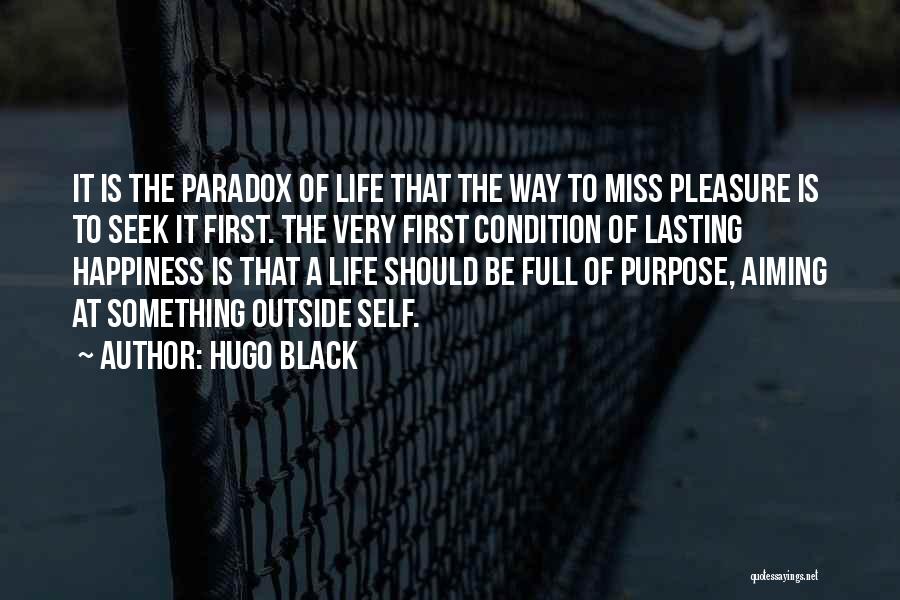 Hugo Black Quotes: It Is The Paradox Of Life That The Way To Miss Pleasure Is To Seek It First. The Very First