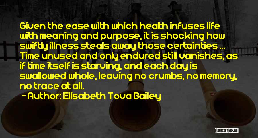 Elisabeth Tova Bailey Quotes: Given The Ease With Which Health Infuses Life With Meaning And Purpose, It Is Shocking How Swiftly Illness Steals Away