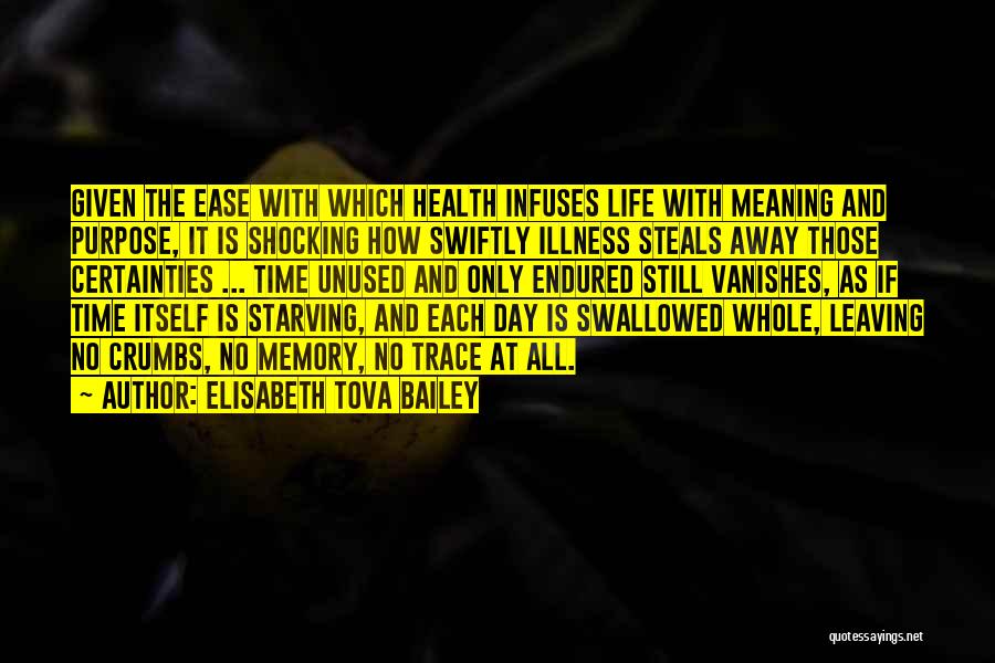 Elisabeth Tova Bailey Quotes: Given The Ease With Which Health Infuses Life With Meaning And Purpose, It Is Shocking How Swiftly Illness Steals Away