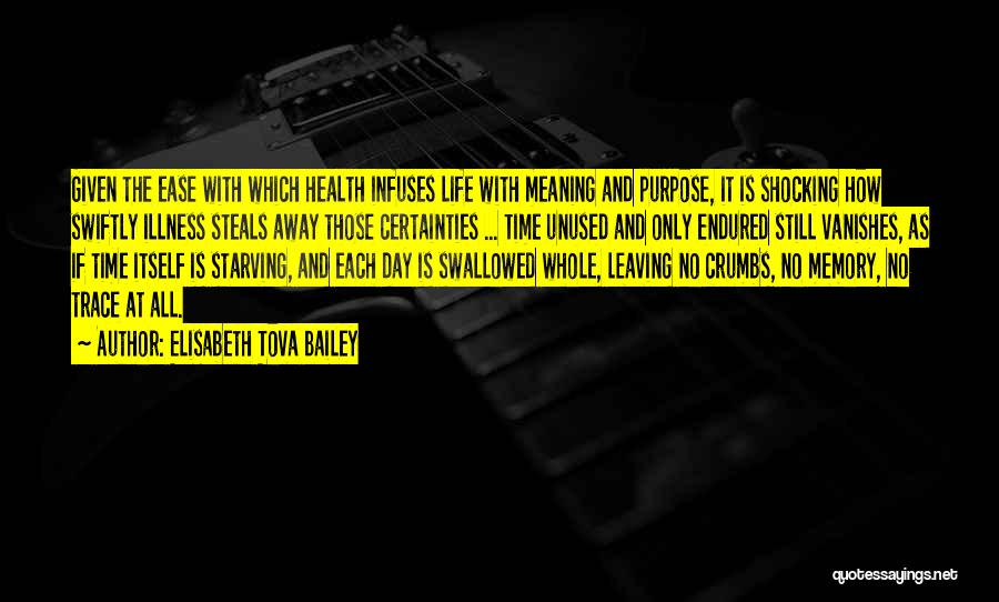 Elisabeth Tova Bailey Quotes: Given The Ease With Which Health Infuses Life With Meaning And Purpose, It Is Shocking How Swiftly Illness Steals Away