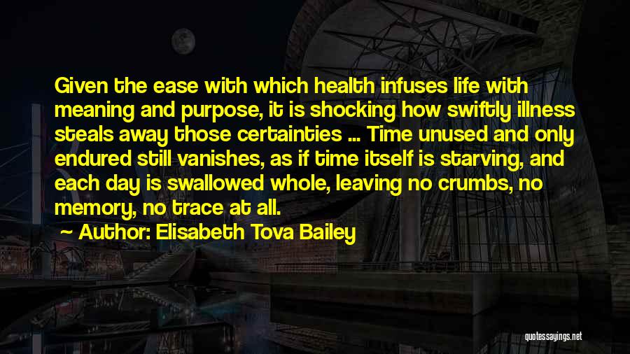 Elisabeth Tova Bailey Quotes: Given The Ease With Which Health Infuses Life With Meaning And Purpose, It Is Shocking How Swiftly Illness Steals Away