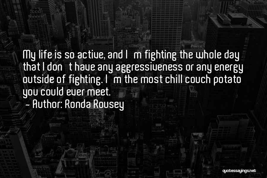 Ronda Rousey Quotes: My Life Is So Active, And I'm Fighting The Whole Day That I Don't Have Any Aggressiveness Or Any Energy