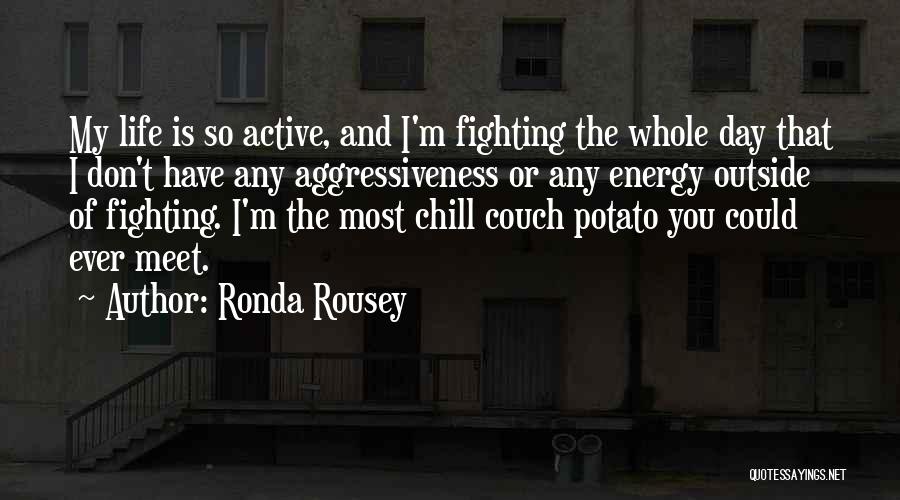 Ronda Rousey Quotes: My Life Is So Active, And I'm Fighting The Whole Day That I Don't Have Any Aggressiveness Or Any Energy