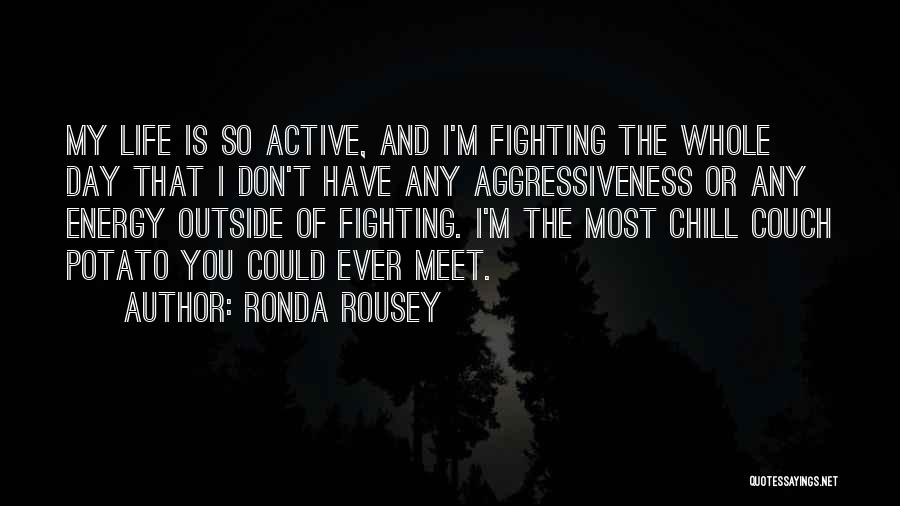 Ronda Rousey Quotes: My Life Is So Active, And I'm Fighting The Whole Day That I Don't Have Any Aggressiveness Or Any Energy