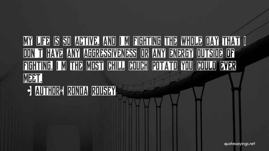 Ronda Rousey Quotes: My Life Is So Active, And I'm Fighting The Whole Day That I Don't Have Any Aggressiveness Or Any Energy