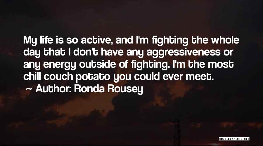 Ronda Rousey Quotes: My Life Is So Active, And I'm Fighting The Whole Day That I Don't Have Any Aggressiveness Or Any Energy