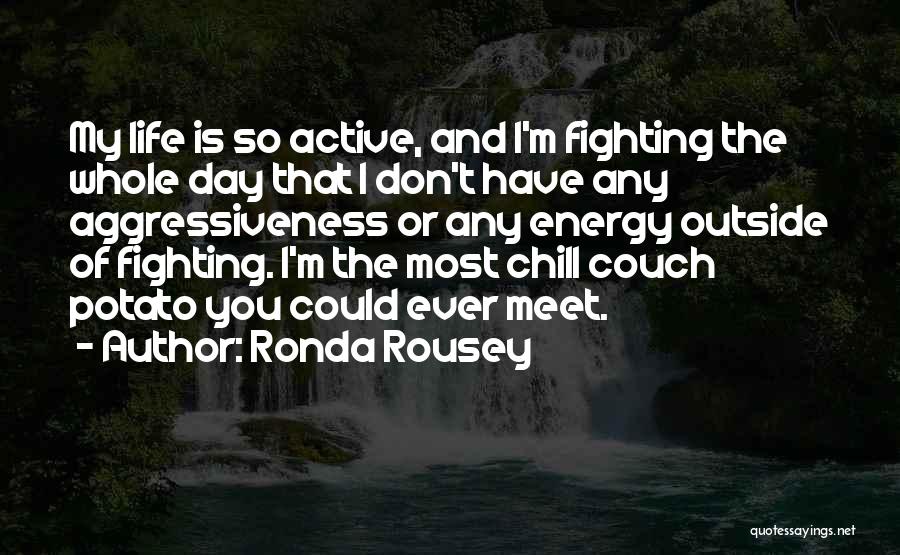 Ronda Rousey Quotes: My Life Is So Active, And I'm Fighting The Whole Day That I Don't Have Any Aggressiveness Or Any Energy