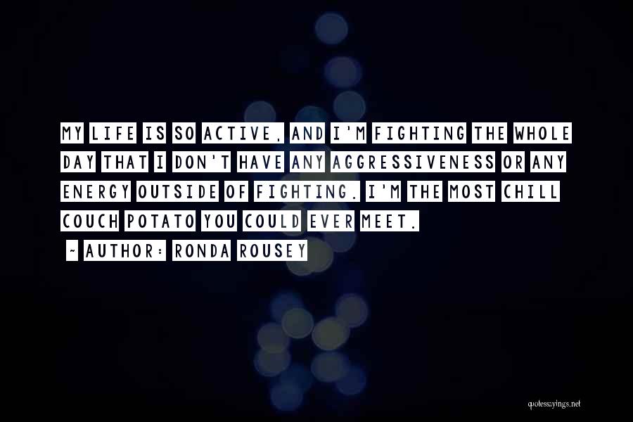 Ronda Rousey Quotes: My Life Is So Active, And I'm Fighting The Whole Day That I Don't Have Any Aggressiveness Or Any Energy