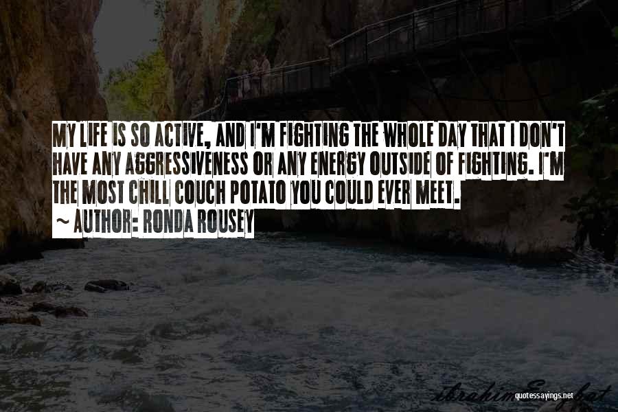 Ronda Rousey Quotes: My Life Is So Active, And I'm Fighting The Whole Day That I Don't Have Any Aggressiveness Or Any Energy