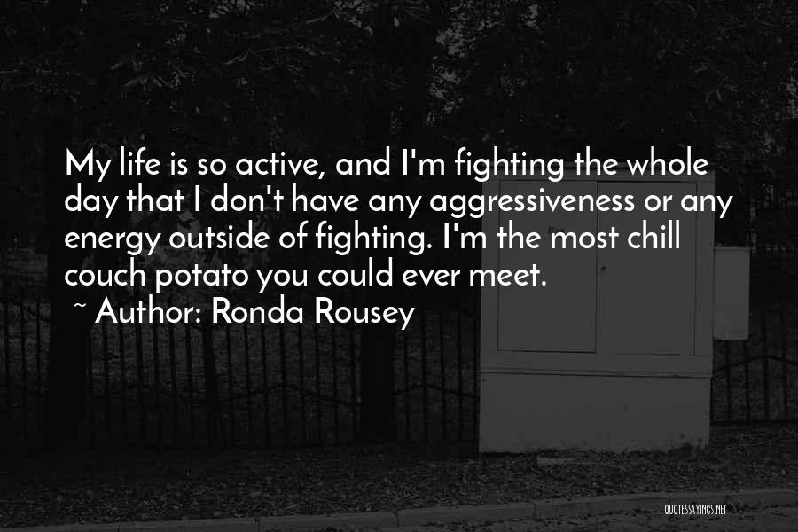 Ronda Rousey Quotes: My Life Is So Active, And I'm Fighting The Whole Day That I Don't Have Any Aggressiveness Or Any Energy